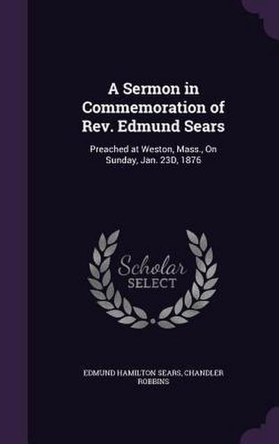 A Sermon in Commemoration of Rev. Edmund Sears: Preached at Weston, Mass., On Sunday, Jan. 23D, 1876