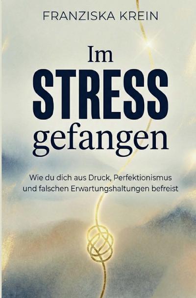 Im Stress gefangen - Wie du dich aus Druck, Perfektionismus und falschen Erwartungshaltungen befreist