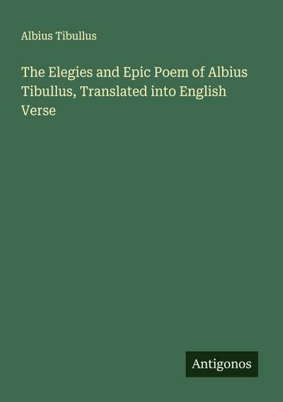 The Elegies and Epic Poem of Albius Tibullus, Translated into English Verse