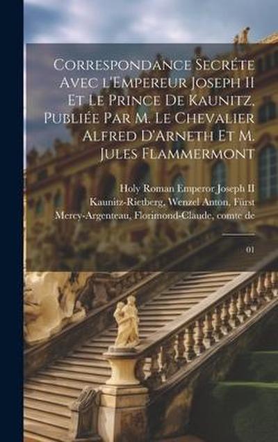 Correspondance secréte avec l’Empereur Joseph II et le Prince de Kaunitz, publiée par M. le Chevalier Alfred D’Arneth et M. Jules Flammermont