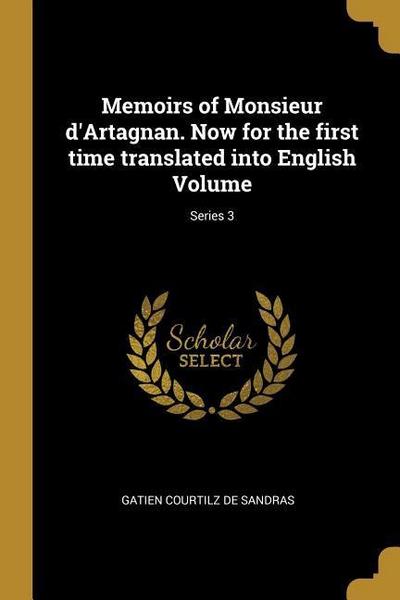 Memoirs of Monsieur d’Artagnan. Now for the first time translated into English Volume; Series 3