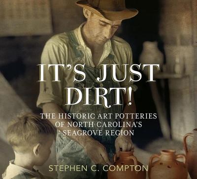It’s Just Dirt! the Historic Art Potteries of North Carolina’s Seagrove Region