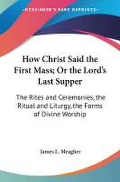 How Christ Said the First Mass; Or the Lord’s Last Supper