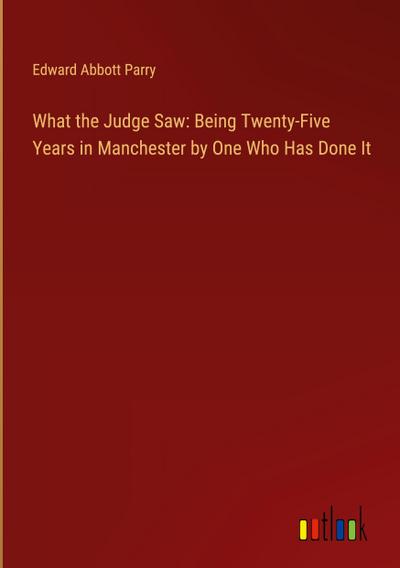 What the Judge Saw: Being Twenty-Five Years in Manchester by One Who Has Done It