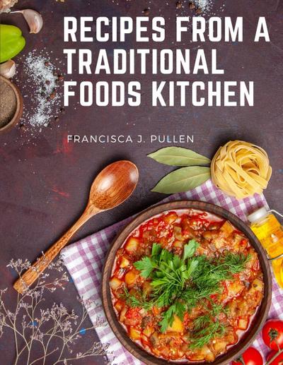 Francisca J. Pullen: Recipes From a Traditional Foods Kitche