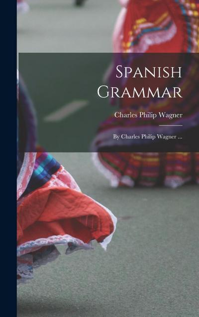 Spanish Grammar: By Charles Philip Wagner ...