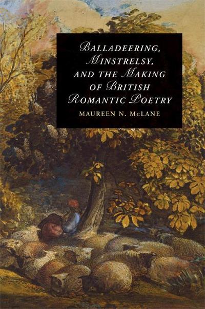 Balladeering, Minstrelsy, and the Making of British Romantic Poetry