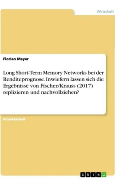 Long Short-Term Memory Networks bei der Renditeprognose. Inwiefern lassen sich die Ergebnisse von Fischer/Krauss (2017) replizieren und nachvollziehen?
