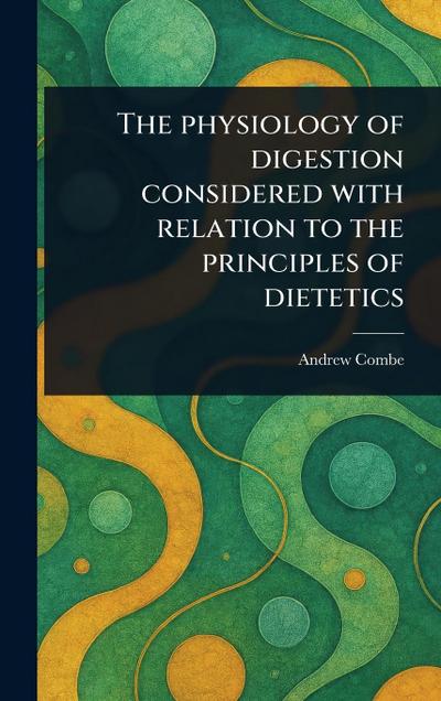 The Physiology of Digestion Considered With Relation to the Principles of Dietetics