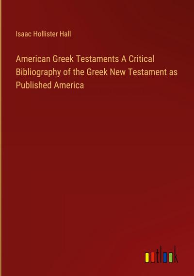 American Greek Testaments A Critical Bibliography of the Greek New Testament as Published America