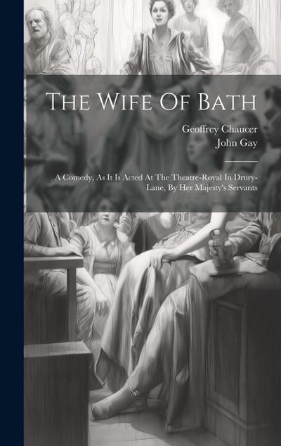 The Wife Of Bath: A Comedy, As It Is Acted At The Theatre-royal In Drury-lane, By Her Majesty’s Servants