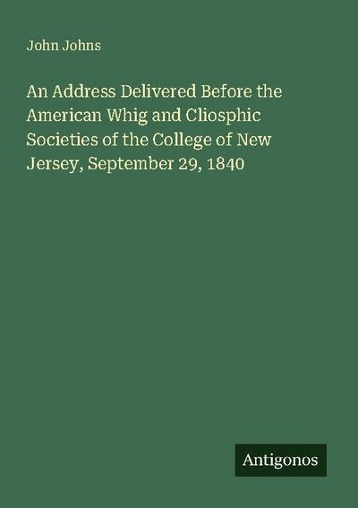An Address Delivered Before the American Whig and Cliosphic Societies of the College of New Jersey, September 29, 1840