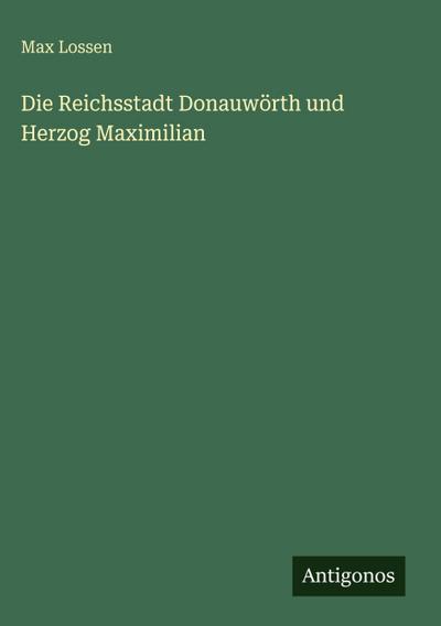 Die Reichsstadt Donauwörth und Herzog Maximilian