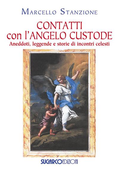 Contatti con l’angelo custode. Aneddoti, leggende e storie di incontri celesti