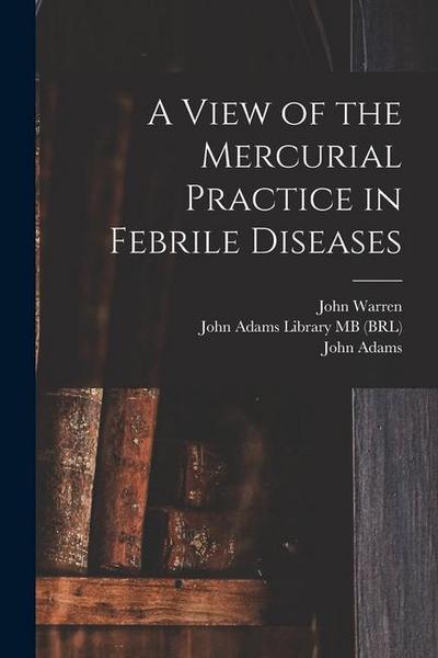 A View of the Mercurial Practice in Febrile Diseases