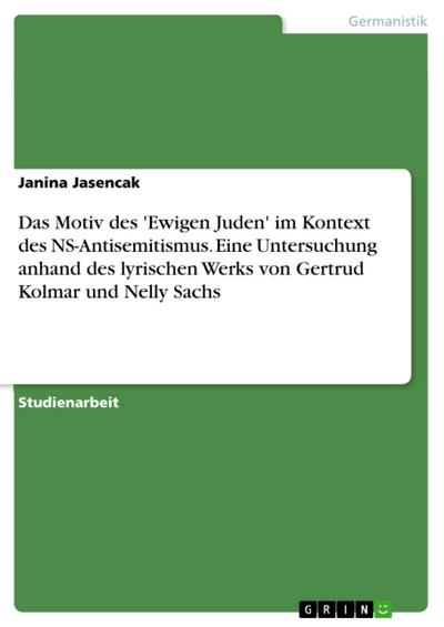Das Motiv des ’Ewigen Juden’ im Kontext des NS-Antisemitismus. Eine Untersuchung anhand des lyrischen Werks von Gertrud Kolmar und Nelly Sachs
