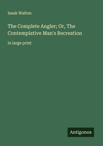 The Complete Angler; Or, The Contemplative Man’s Recreation