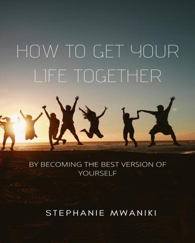How To Get Your Life Together (Self care, #1)