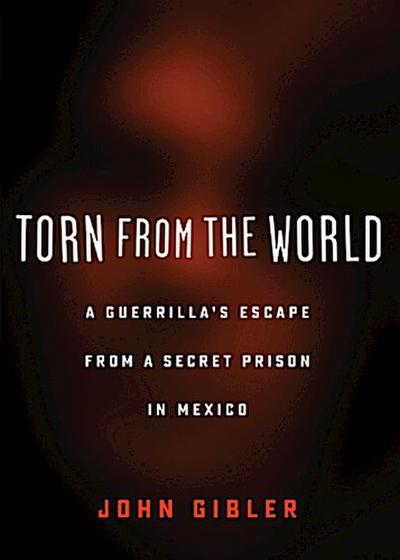 Torn from the World: A Guerrilla’s Escape from a Secret Prison in Mexico