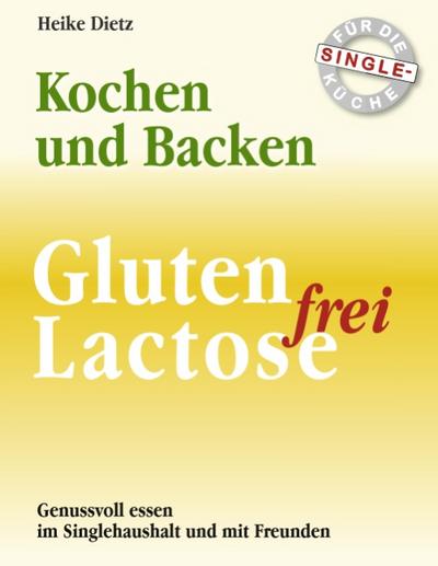 Gluten- und Lactosefrei Kochen und Backen für die Single-Küche: Leitfaden für interessanten Genuss – die Empfehlung für Allergiker