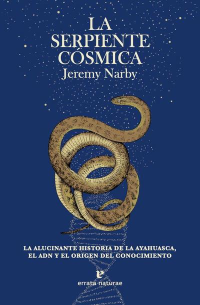 La serpiente cósmica : la alucinante historia de la ayahuasca, el ADN y el origen del conocimiento