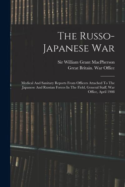 The Russo-japanese War: Medical And Sanitary Reports From Officers Attached To The Japanese And Russian Forces In The Field, General Staff, Wa