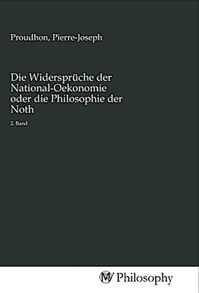 Die Widersprüche der National-Oekonomie oder die Philosophie der Noth