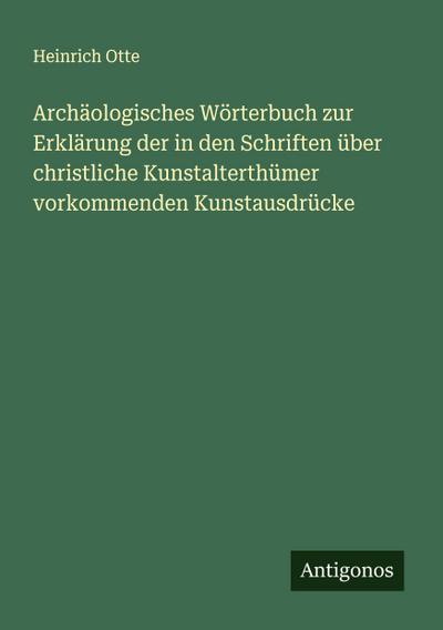 Archäologisches Wörterbuch zur Erklärung der in den Schriften über christliche Kunstalterthümer vorkommenden Kunstausdrücke