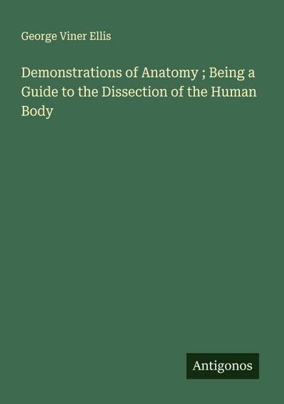 Demonstrations of Anatomy ; Being a Guide to the Dissection of the Human Body