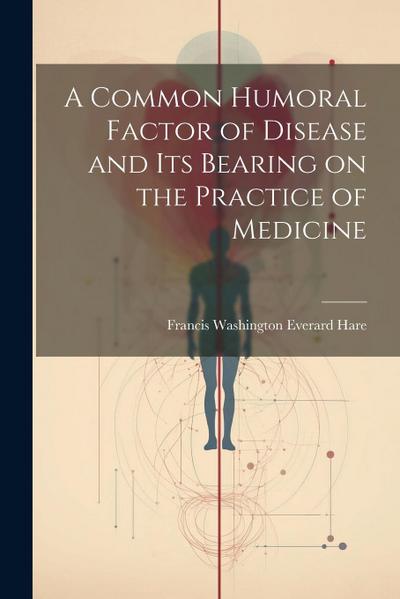 A Common Humoral Factor of Disease and Its Bearing on the Practice of Medicine