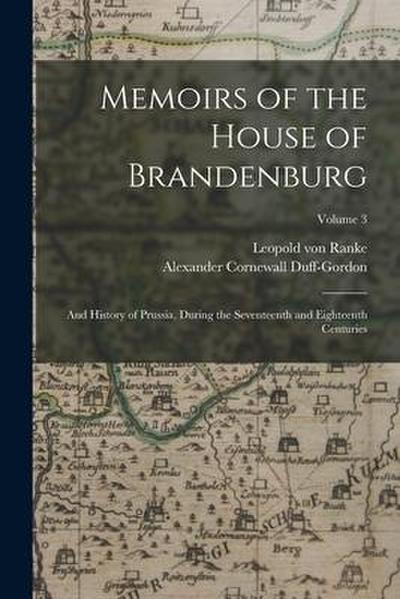 Memoirs of the House of Brandenburg: And History of Prussia, During the Seventeenth and Eighteenth Centuries; Volume 3