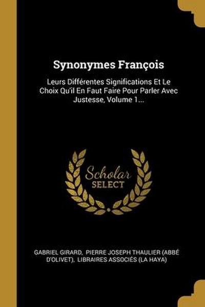 Synonymes François: Leurs Différentes Significations Et Le Choix Qu’il En Faut Faire Pour Parler Avec Justesse, Volume 1...