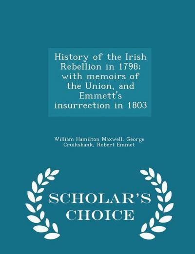 History of the Irish Rebellion in 1798; with memoirs of the Union, and Emmett’s insurrection in 1803 - Scholar’s Choice Edition