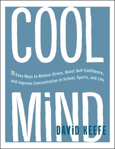 Cool Mind: 11 Easy Ways to Relieve Stress, Boost Self-Confidence, and Improve Concentration in School, Sports, and Life