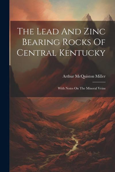 The Lead And Zinc Bearing Rocks Of Central Kentucky: With Notes On The Mineral Veins