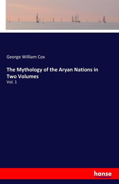 The Mythology of the Aryan Nations in Two Volumes