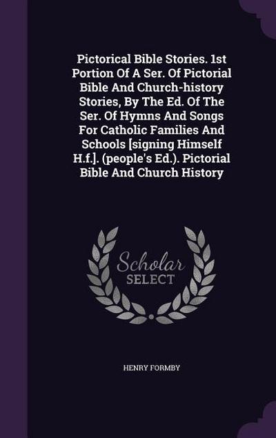 Pictorical Bible Stories. 1st Portion Of A Ser. Of Pictorial Bible And Church-history Stories, By The Ed. Of The Ser. Of Hymns And Songs For Catholic Families And Schools [signing Himself H.f.]. (people’s Ed.). Pictorial Bible And Church History