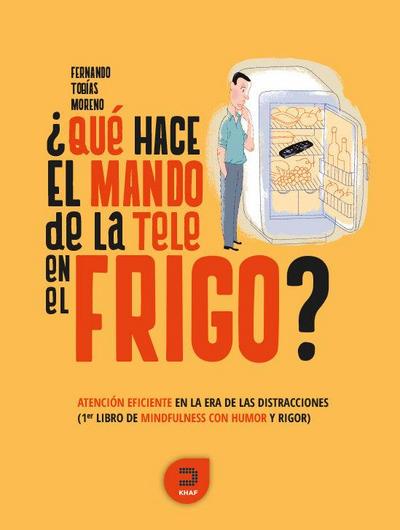 ¿Qué hace el mando de la tele en el frigo? : atención eficiente en la era de las distracciones : primer libro de mindfulness con humor y rigor