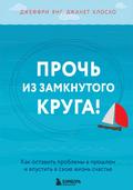 Proch’ iz zamknutogo kruga! Kak ostavit’ problemy v proshlom i vpustit’ v svoyu zhizn’ schast’e