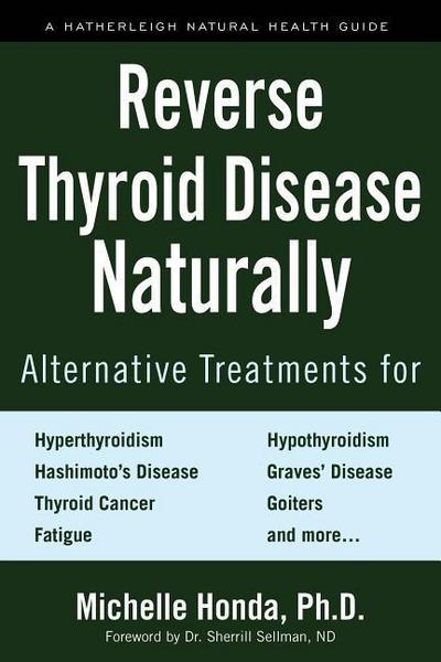 Reverse Thyroid Disease Naturally: Alternative Treatments for Hyperthyroidism, Hypothyroidism, Hashimoto’s Disease, Graves’ Disease, Thyroid Cancer, G