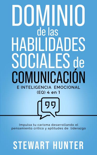 Dominio de las Habilidades Sociales de Comunicación e Inteligencia Emocional (EQ): Impulsa tu carisma desarrollando el pensamiento crítico y aptitudes de liderazgo