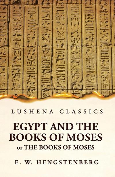 Egypt and the Books of Moses Or the Books of Moses; Illustrated by the Monuments of Egypt