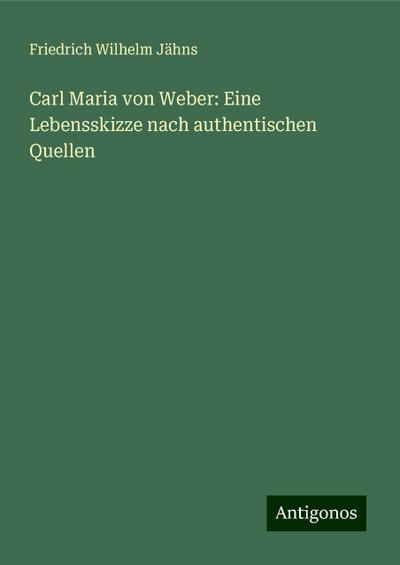 Jähns, F: Carl Maria von Weber: Eine Lebensskizze nach authe