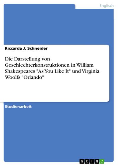 Die Darstellung von Geschlechterkonstruktionen in William Shakespeares "As You Like It" und Virginia Woolfs "Orlando"