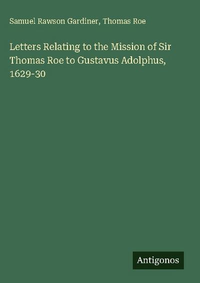 Letters Relating to the Mission of Sir Thomas Roe to Gustavus Adolphus, 1629-30