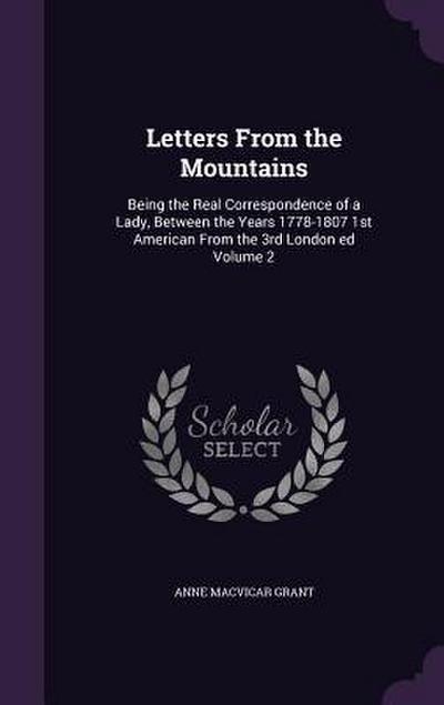 Letters From the Mountains: Being the Real Correspondence of a Lady, Between the Years 1778-1807 1st American From the 3rd London ed Volume 2
