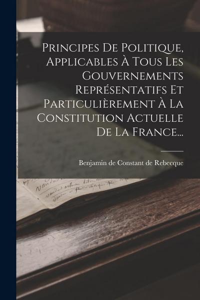 Principes De Politique, Applicables À Tous Les Gouvernements Représentatifs Et Particulièrement À La Constitution Actuelle De La France...