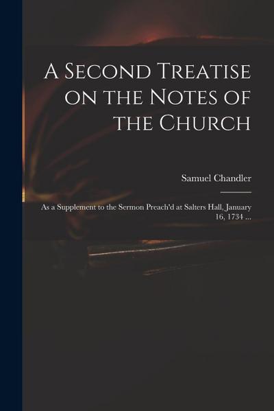 A Second Treatise on the Notes of the Church: as a Supplement to the Sermon Preach’d at Salters Hall, January 16, 1734 ...
