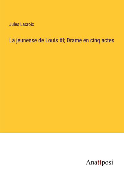 La jeunesse de Louis XI; Drame en cinq actes
