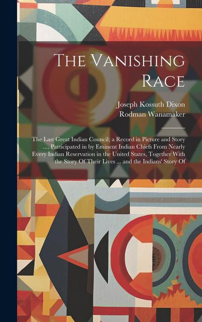 The Vanishing Race: The Last Great Indian Council; a Record in Picture and Story ..., Participated in by Eminent Indian Chiefs From Nearly